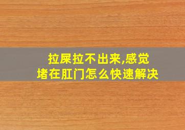 拉屎拉不出来,感觉堵在肛门怎么快速解决