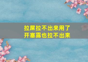 拉屎拉不出来用了开塞露也拉不出来