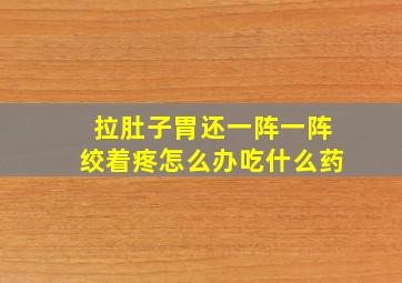 拉肚子胃还一阵一阵绞着疼怎么办吃什么药