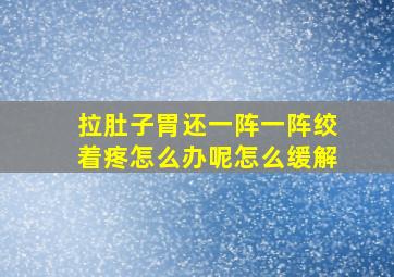 拉肚子胃还一阵一阵绞着疼怎么办呢怎么缓解