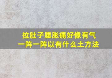 拉肚子腹胀痛好像有气一阵一阵以有什么土方法