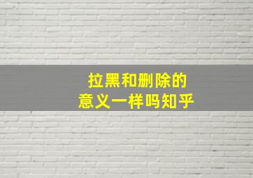 拉黑和删除的意义一样吗知乎