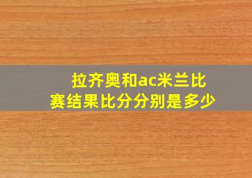 拉齐奥和ac米兰比赛结果比分分别是多少