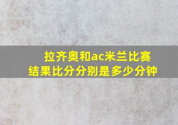 拉齐奥和ac米兰比赛结果比分分别是多少分钟