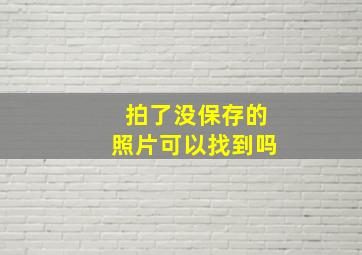 拍了没保存的照片可以找到吗