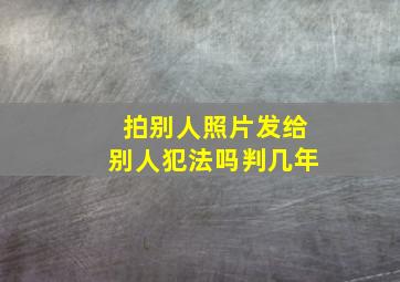 拍别人照片发给别人犯法吗判几年