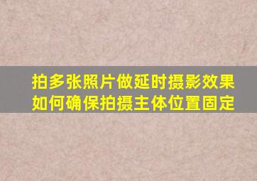 拍多张照片做延时摄影效果如何确保拍摄主体位置固定