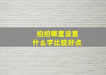 拍拍哪里设置什么字比较好点