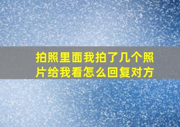 拍照里面我拍了几个照片给我看怎么回复对方