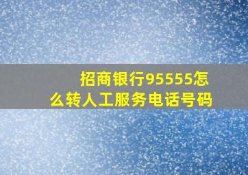 招商银行95555怎么转人工服务电话号码