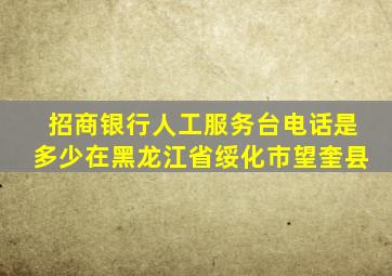 招商银行人工服务台电话是多少在黑龙江省绥化市望奎县