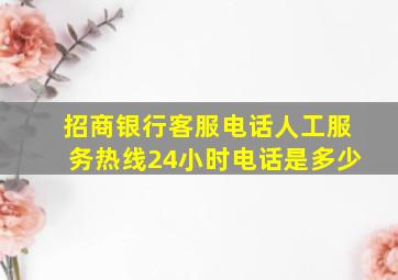 招商银行客服电话人工服务热线24小时电话是多少