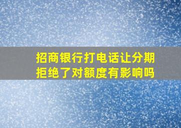 招商银行打电话让分期拒绝了对额度有影响吗