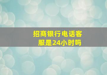 招商银行电话客服是24小时吗