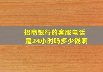 招商银行的客服电话是24小时吗多少钱啊