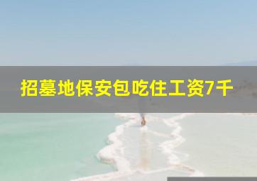 招墓地保安包吃住工资7千