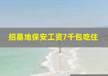 招墓地保安工资7千包吃住