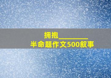 拥抱________半命题作文500叙事