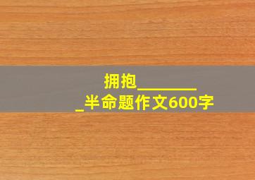 拥抱________半命题作文600字