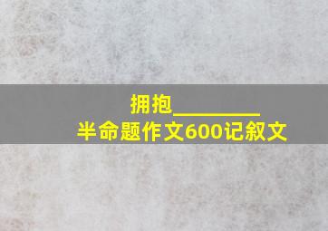 拥抱________半命题作文600记叙文