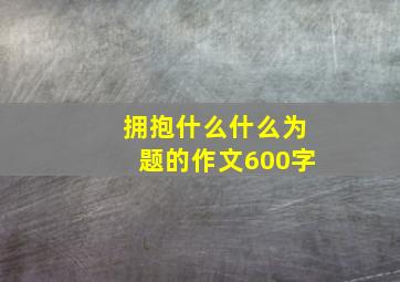 拥抱什么什么为题的作文600字