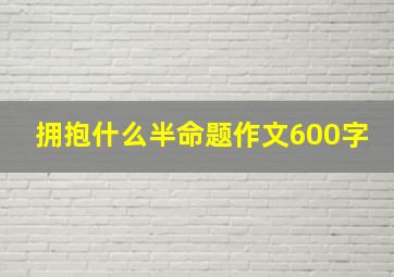 拥抱什么半命题作文600字