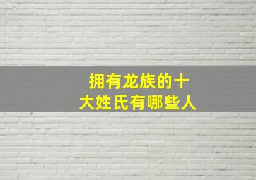 拥有龙族的十大姓氏有哪些人