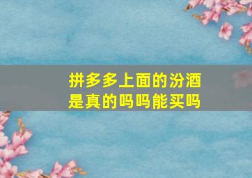 拼多多上面的汾酒是真的吗吗能买吗