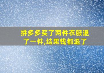 拼多多买了两件衣服退了一件,结果钱都退了