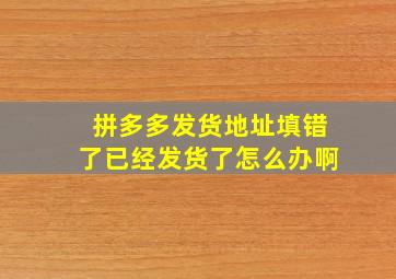 拼多多发货地址填错了已经发货了怎么办啊