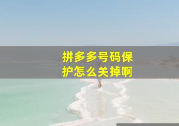 拼多多号码保护怎么关掉啊