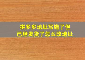 拼多多地址写错了但已经发货了怎么改地址