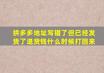 拼多多地址写错了但已经发货了退货钱什么时候打回来