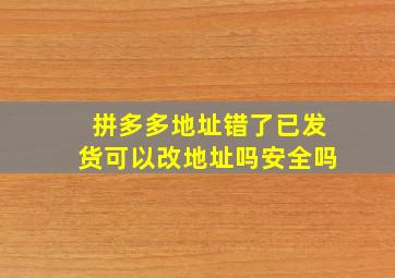 拼多多地址错了已发货可以改地址吗安全吗