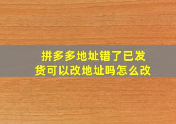 拼多多地址错了已发货可以改地址吗怎么改