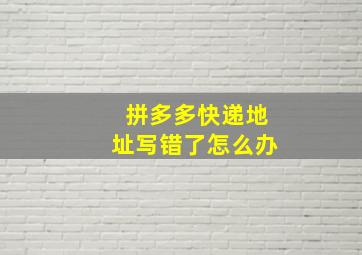 拼多多快递地址写错了怎么办