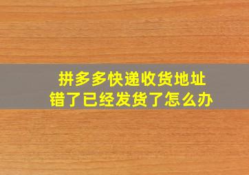 拼多多快递收货地址错了已经发货了怎么办