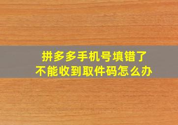 拼多多手机号填错了不能收到取件码怎么办