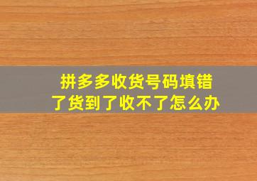 拼多多收货号码填错了货到了收不了怎么办