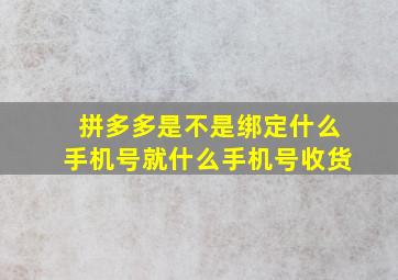 拼多多是不是绑定什么手机号就什么手机号收货