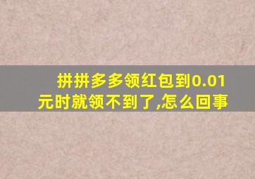 拼拼多多领红包到0.01元时就领不到了,怎么回事