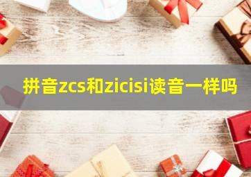 拼音zcs和zicisi读音一样吗