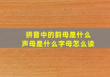 拼音中的韵母是什么声母是什么字母怎么读