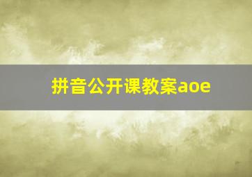 拼音公开课教案aoe