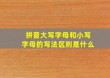 拼音大写字母和小写字母的写法区别是什么