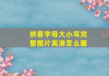 拼音字母大小写完整图片高清怎么画