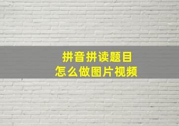 拼音拼读题目怎么做图片视频