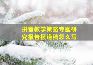 拼音教学策略专题研究报告报道稿怎么写