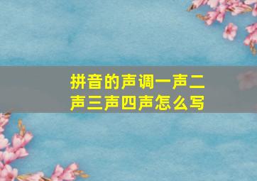 拼音的声调一声二声三声四声怎么写