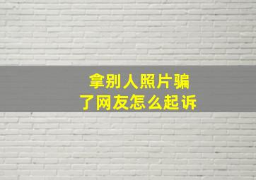 拿别人照片骗了网友怎么起诉